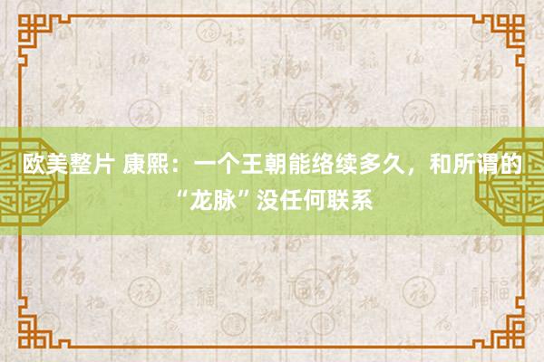 欧美整片 康熙：一个王朝能络续多久，和所谓的“龙脉”没任何联系