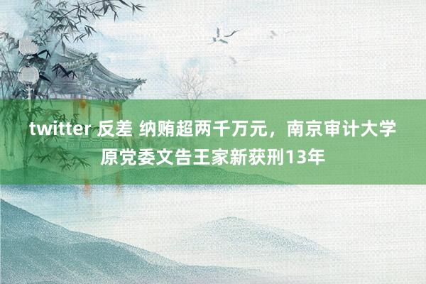 twitter 反差 纳贿超两千万元，南京审计大学原党委文告王家新获刑13年