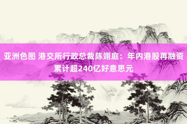 亚洲色图 港交所行政总裁陈翊庭：年内港股再融资累计超240亿好意思元