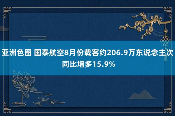 亚洲色图 国泰航空8月份载客约206.9万东说念主次 同比增多15.9%