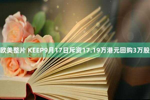 欧美整片 KEEP9月17日斥资17.19万港元回购3万股