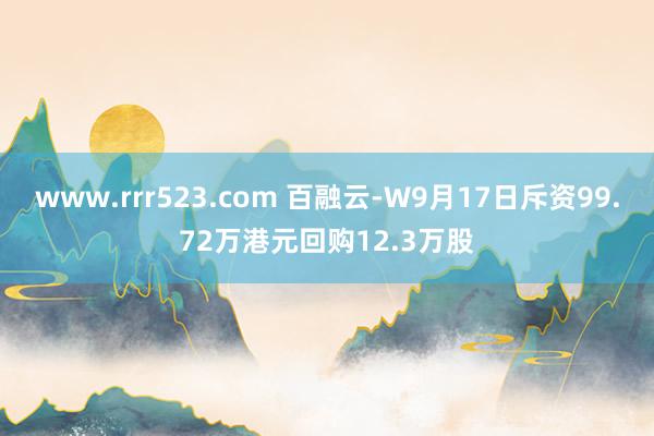 www.rrr523.com 百融云-W9月17日斥资99.72万港元回购12.3万股