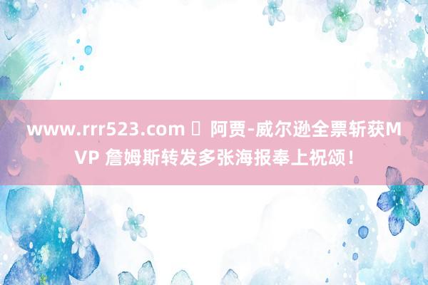 www.rrr523.com ☺阿贾-威尔逊全票斩获MVP 詹姆斯转发多张海报奉上祝颂！