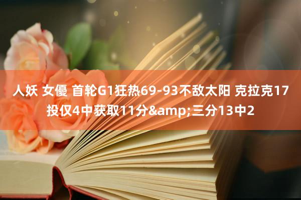 人妖 女優 首轮G1狂热69-93不敌太阳 克拉克17投仅4中获取11分&三分13中2