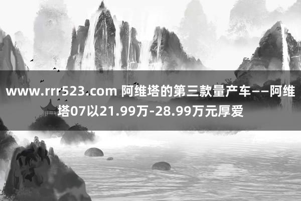 www.rrr523.com 阿维塔的第三款量产车——阿维塔07以21.99万-28.99万元厚爱