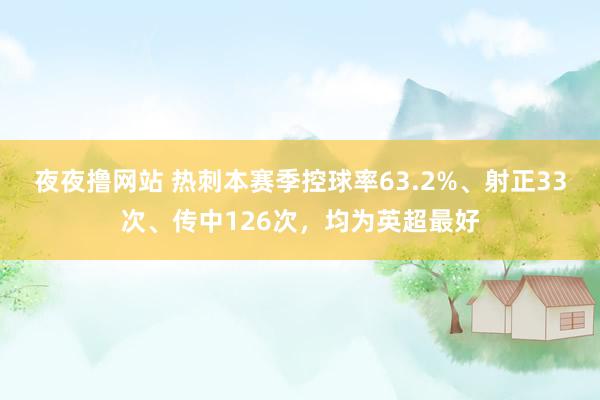 夜夜撸网站 热刺本赛季控球率63.2%、射正33次、传中126次，均为英超最好