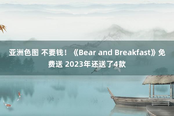 亚洲色图 不要钱！《Bear and Breakfast》免费送 2023年还送了4款