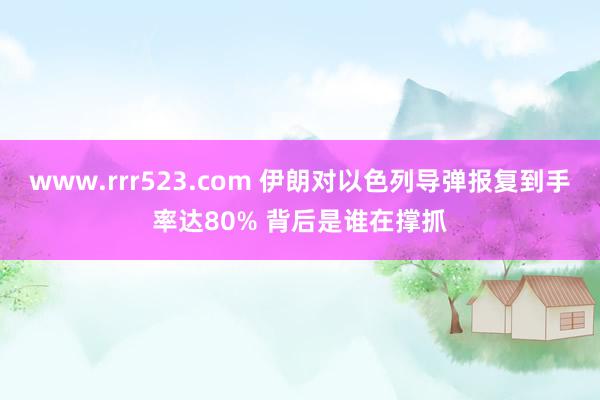 www.rrr523.com 伊朗对以色列导弹报复到手率达80% 背后是谁在撑抓