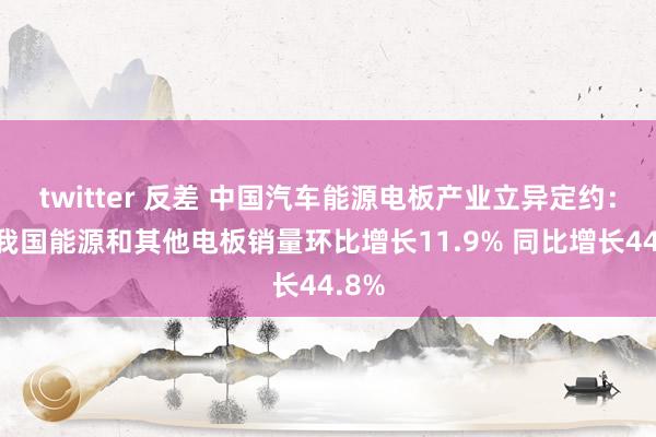 twitter 反差 中国汽车能源电板产业立异定约：9月我国能源和其他电板销量环比增长11.9% 同比增长44.8%