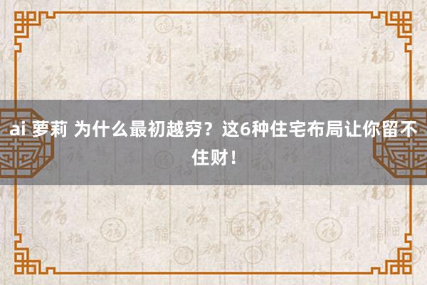 ai 萝莉 为什么最初越穷？这6种住宅布局让你留不住财！