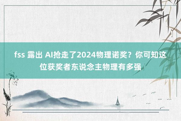 fss 露出 AI抢走了2024物理诺奖？你可知这位获奖者东说念主物理有多强