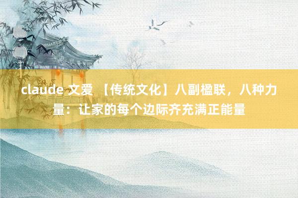 claude 文爱 【传统文化】八副楹联，八种力量：让家的每个边际齐充满正能量