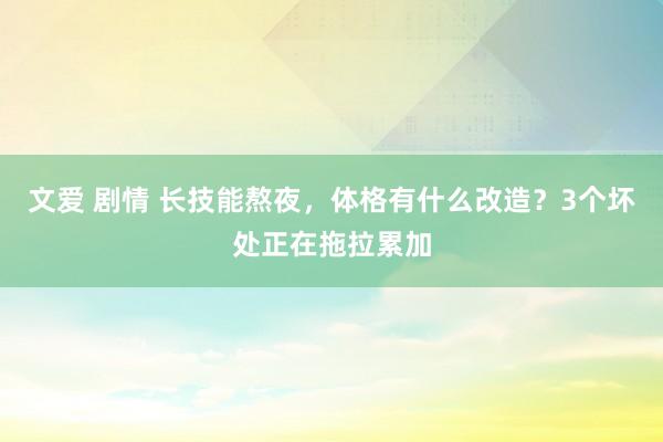 文爱 剧情 长技能熬夜，体格有什么改造？3个坏处正在拖拉累加