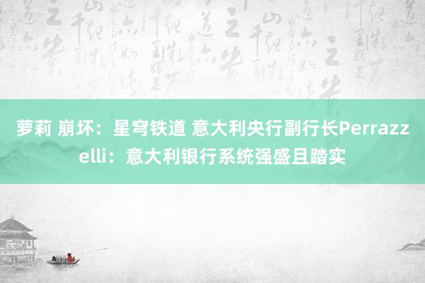 萝莉 崩坏：星穹铁道 意大利央行副行长Perrazzelli：意大利银行系统强盛且踏实