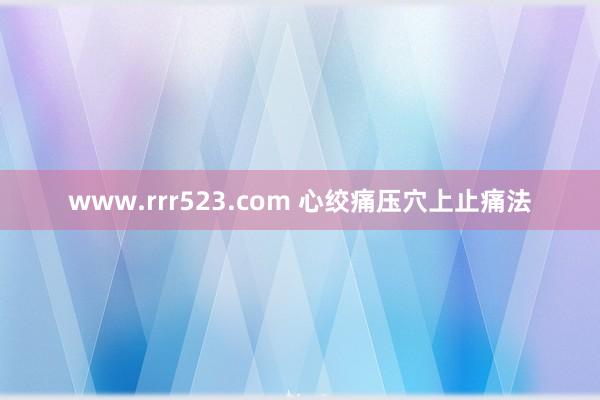 www.rrr523.com 心绞痛压穴上止痛法