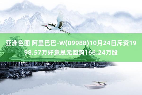 亚洲色图 阿里巴巴-W(09988)10月24日斥资1998.57万好意思元回购166.24万股