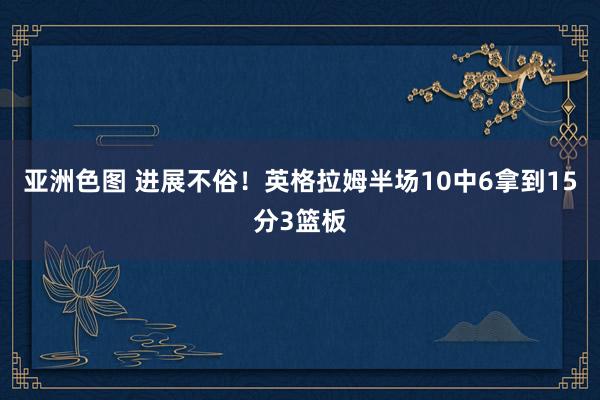 亚洲色图 进展不俗！英格拉姆半场10中6拿到15分3篮板