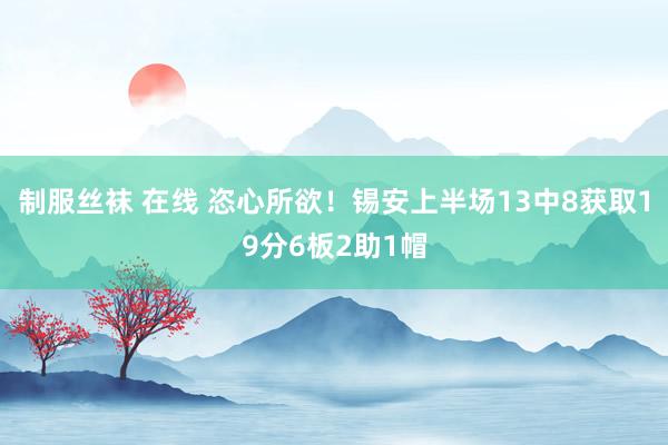 制服丝袜 在线 恣心所欲！锡安上半场13中8获取19分6板2助1帽