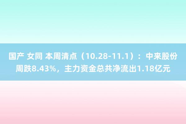 国产 女同 本周清点（10.28-11.1）：中来股份周跌8.43%，主力资金总共净流出1.18亿元