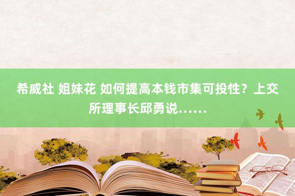 希威社 姐妹花 如何提高本钱市集可投性？上交所理事长邱勇说……