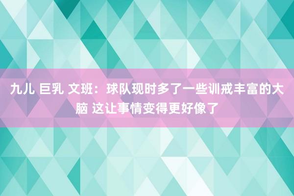 九儿 巨乳 文班：球队现时多了一些训戒丰富的大脑 这让事情变得更好像了