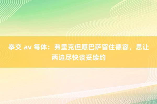 拳交 av 每体：弗里克但愿巴萨留住德容，思让两边尽快谈妥续约