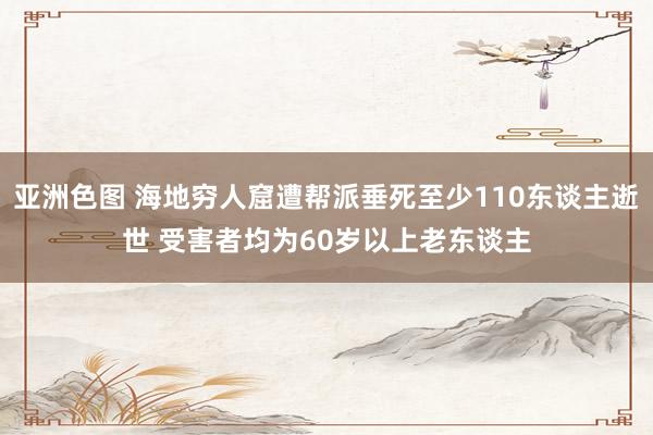 亚洲色图 海地穷人窟遭帮派垂死至少110东谈主逝世 受害者均为60岁以上老东谈主