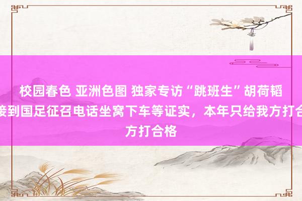 校园春色 亚洲色图 独家专访“跳班生”胡荷韬：接到国足征召电话坐窝下车等证实，本年只给我方打合格