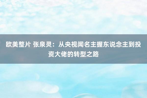 欧美整片 张泉灵：从央视闻名主握东说念主到投资大佬的转型之路