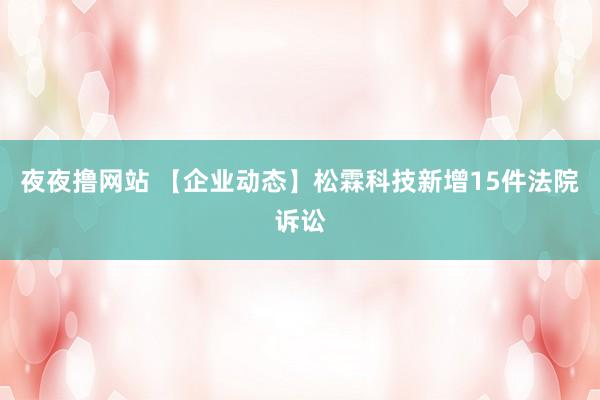 夜夜撸网站 【企业动态】松霖科技新增15件法院诉讼