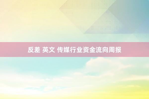 反差 英文 传媒行业资金流向周报