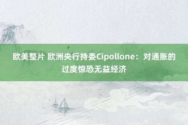 欧美整片 欧洲央行持委Cipollone：对通胀的过度惊恐无益经济