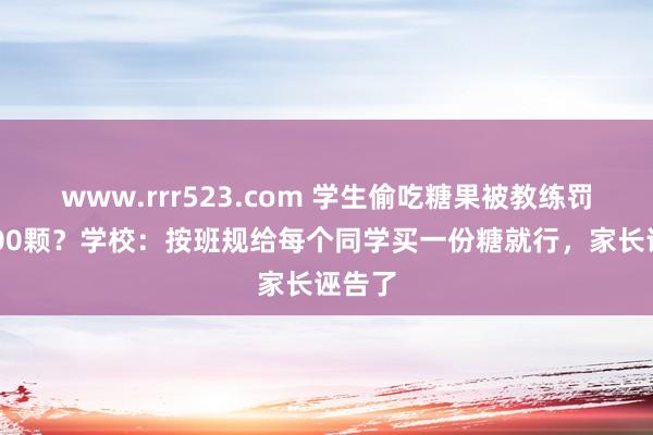 www.rrr523.com 学生偷吃糖果被教练罚买5000颗？学校：按班规给每个同学买一份糖就行，家长诬告了