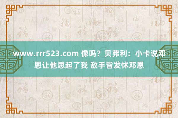www.rrr523.com 像吗？贝弗利：小卡说邓恩让他思起了我 敌手皆发怵邓恩
